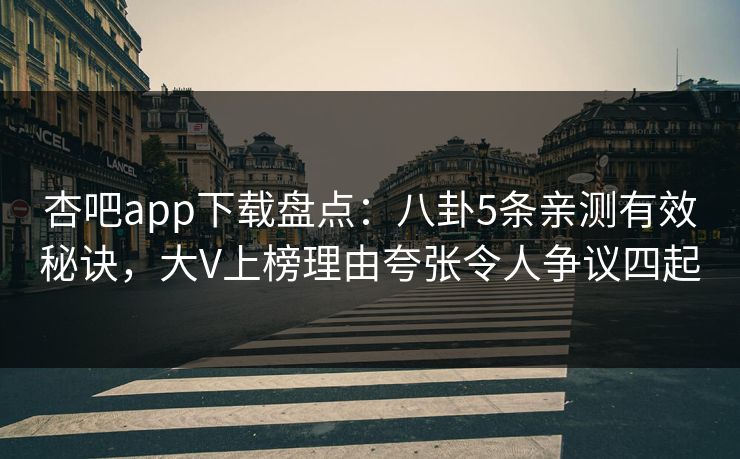 杏吧app下载盘点：八卦5条亲测有效秘诀，大V上榜理由夸张令人争议四起