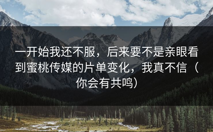 一开始我还不服,后来要不是亲眼看到蜜桃传媒的片单变化,我真不信(你会有共鸣) 一开始我还不服,后来要不是亲眼看到蜜桃传媒的片单变化,我真不信(你会有共鸣)